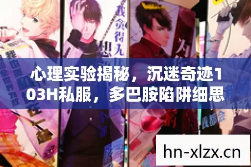 心理实验揭秘,沉迷奇迹103H私服,多巴胺陷阱细思极恐 心理实验揭秘,沉迷奇迹103H私服,多巴胺陷阱细思极恐
