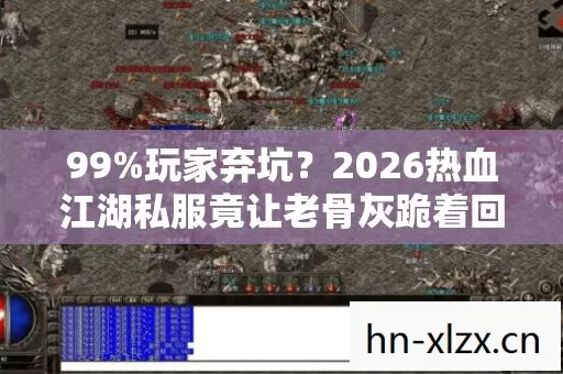 99%玩家弃坑?2026热血江湖私服竟让老骨灰跪着回坑! 99%玩家弃坑?2026热血江湖私服竟让老骨灰跪着回坑!