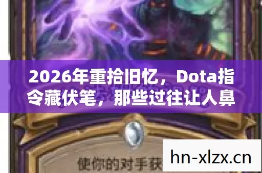 2026年重拾旧忆,Dota指令藏伏笔,那些过往让人鼻子一酸 2026年重拾旧忆,Dota指令藏伏笔,那些过往让人鼻子一酸