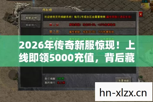 2026年传奇新服惊现！上线即领5000充值，背后藏着什么秘密？