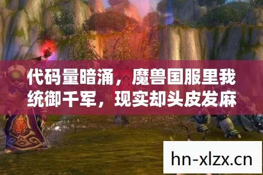 代码量暗涌,魔兽国服里我统御千军,现实却头皮发麻 代码量暗涌,魔兽国服里我统御千军,现实却头皮发麻