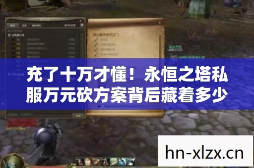 充了十万才懂!永恒之塔私服万元砍方案背后藏着多少惊天骗局? 充了十万才懂!永恒之塔私服万元砍方案背后藏着多少惊天骗局?