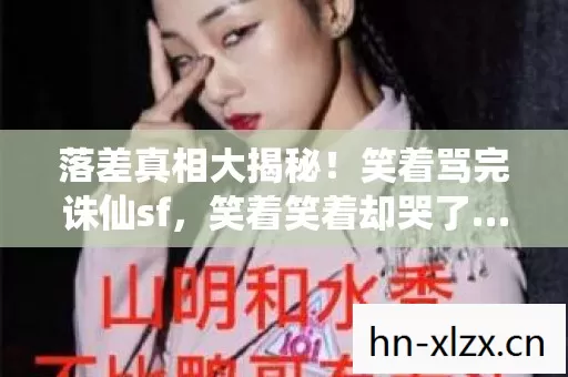 落差真相大揭秘!笑着骂完诛仙sf,笑着笑着却哭了…… 落差真相大揭秘!笑着骂完诛仙sf,笑着笑着却哭了……