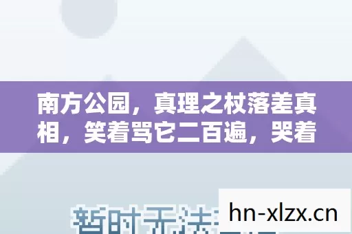 南方公园,真理之杖落差真相,笑着骂它二百遍,哭着又充了六百块 南方公园,真理之杖落差真相,笑着骂它二百遍,哭着又充了六百块