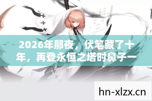 2026年那夜，伏笔藏了十年，再登永恒之塔时鼻子一酸