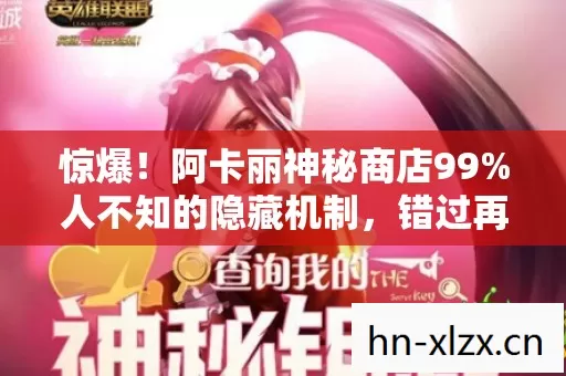 惊爆！阿卡丽神秘商店99%人不知的隐藏机制，错过再等N年！
