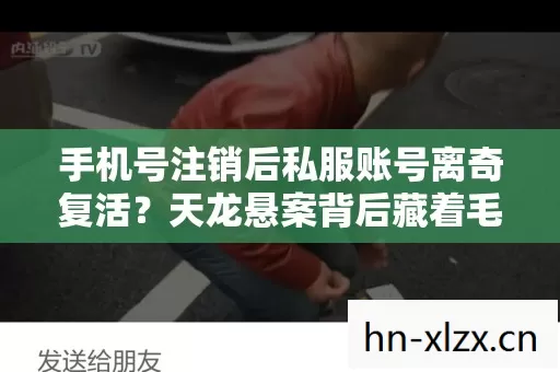 手机号注销后私服账号离奇复活？天龙悬案背后藏着毛骨悚然真相