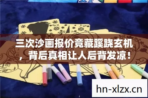 三次沙画报价竟藏蹊跷玄机，背后真相让人后背发凉！