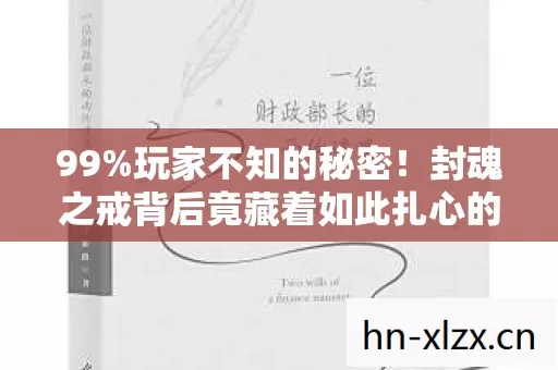 99%玩家不知的秘密!封魂之戒背后竟藏着如此扎心的真相 99%玩家不知的秘密!封魂之戒背后竟藏着如此扎心的真相