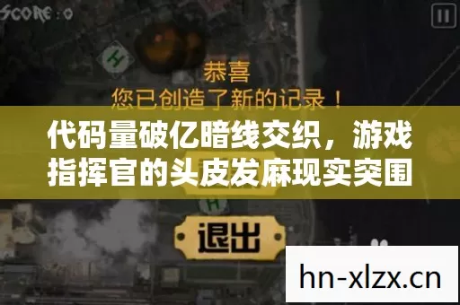 代码量破亿暗线交织,游戏指挥官的头皮发麻现实突围 代码量破亿暗线交织,游戏指挥官的头皮发麻现实突围