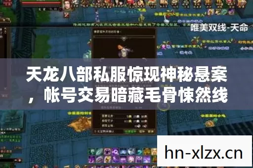 天龙八部私服惊现神秘悬案,帐号交易暗藏毛骨悚然线索链 天龙八部私服惊现神秘悬案,帐号交易暗藏毛骨悚然线索链
