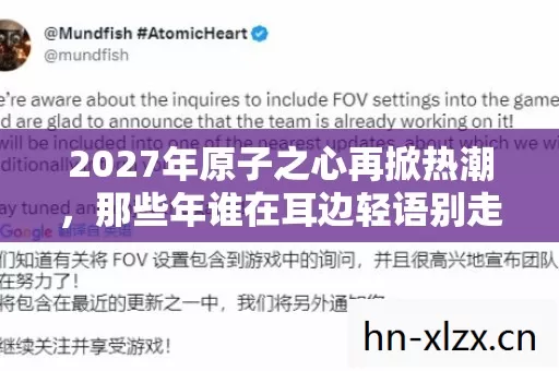 2027年原子之心再掀热潮，那些年谁在耳边轻语别走，鼻子一酸忆往昔