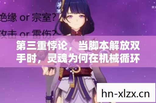 第三重悖论,当脚本解放双手时,灵魂为何在机械循环中震颤? 第三重悖论,当脚本解放双手时,灵魂为何在机械循环中震颤?