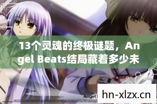 13个灵魂的终极谜题，Angel Beats结局藏着多少未解之谜？