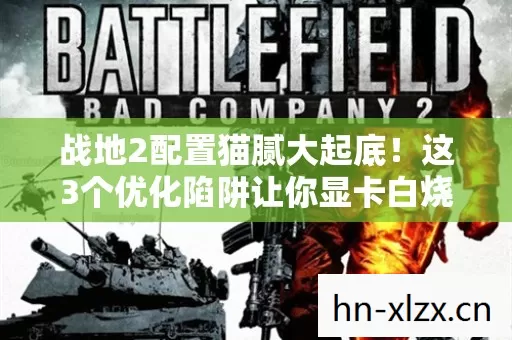 战地2配置猫腻大起底!这3个优化陷阱让你显卡白烧200度! 战地2配置猫腻大起底!这3个优化陷阱让你显卡白烧200度!