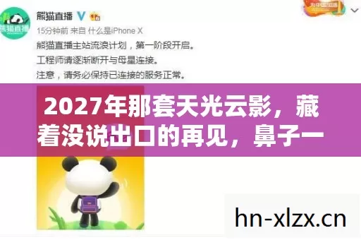 2027年那套天光云影,藏着没说出口的再见,鼻子一酸 2027年那套天光云影,藏着没说出口的再见,鼻子一酸