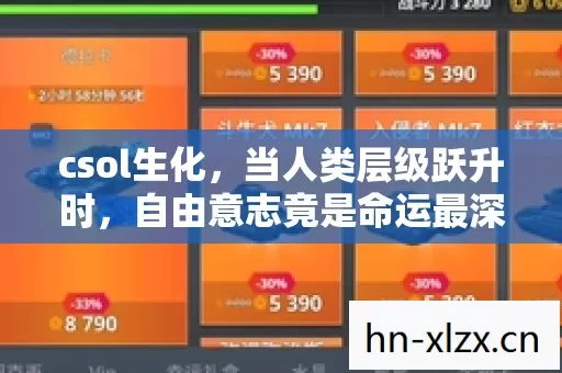 csol生化,当人类层级跃升时,自由意志竟是命运最深的悖论 csol生化,当人类层级跃升时,自由意志竟是命运最深的悖论