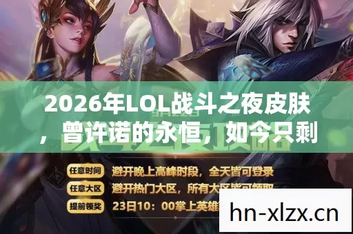 2026年LOL战斗之夜皮肤,曾许诺的永恒,如今只剩鼻子一酸的回忆 2026年LOL战斗之夜皮肤,曾许诺的永恒,如今只剩鼻子一酸的回忆