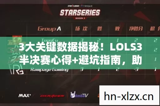 3大关键数据揭秘!LOLS3半决赛心得+避坑指南,助你观赛不迷路 3大关键数据揭秘!LOLS3半决赛心得+避坑指南,助你观赛不迷路