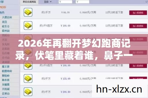 2026年再翻开梦幻跑商记录,伏笔里藏着谁,鼻子一酸泪满襟 2026年再翻开梦幻跑商记录,伏笔里藏着谁,鼻子一酸泪满襟