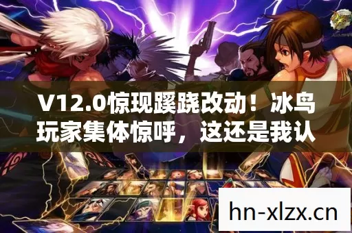 V12.0惊现蹊跷改动!冰鸟玩家集体惊呼,这还是我认识的它吗? V12.0惊现蹊跷改动!冰鸟玩家集体惊呼,这还是我认识的它吗?