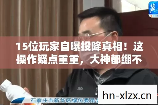 15位玩家自曝投降真相!这操作疑点重重,大神都绷不住了 15位玩家自曝投降真相!这操作疑点重重,大神都绷不住了