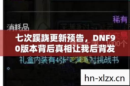 七次蹊跷更新预告,DNF90版本背后真相让我后背发凉 七次蹊跷更新预告,DNF90版本背后真相让我后背发凉