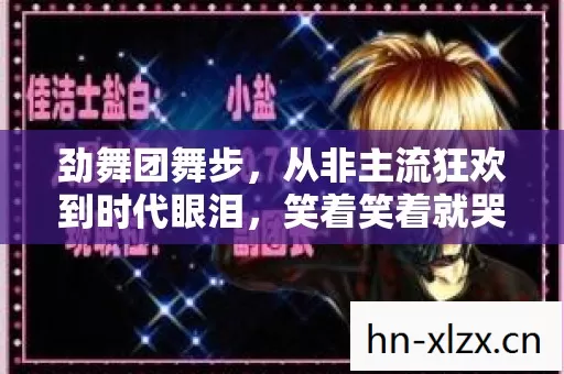 劲舞团舞步,从非主流狂欢到时代眼泪,笑着笑着就哭了这落差真相 劲舞团舞步,从非主流狂欢到时代眼泪,笑着笑着就哭了这落差真相