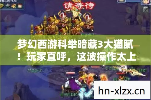 梦幻西游科举暗藏3大猫腻!玩家直呼,这波操作太上头! 梦幻西游科举暗藏3大猫腻!玩家直呼,这波操作太上头!
