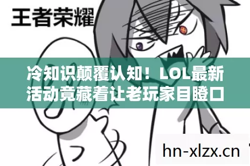 冷知识颠覆认知！LOL最新活动竟藏着让老玩家目瞪口呆的真相