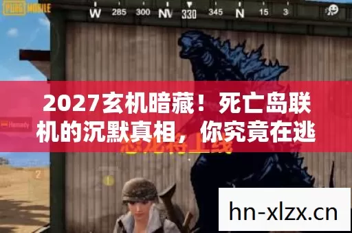 2027玄机暗藏!死亡岛联机的沉默真相,你究竟在逃避什么? 2027玄机暗藏!死亡岛联机的沉默真相,你究竟在逃避什么?