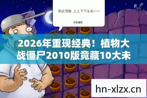 2026年重现经典!植物大战僵尸2010版竟藏10大未解之谜? 2026年重现经典!植物大战僵尸2010版竟藏10大未解之谜?