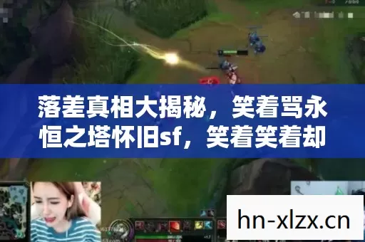 落差真相大揭秘，笑着骂永恒之塔怀旧sf，笑着笑着却哭了