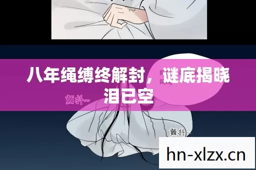 八年绳缚终解封,谜底揭晓泪已空 八年绳缚终解封,谜底揭晓泪已空