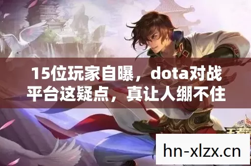 15位玩家自曝,dota对战平台这疑点,真让人绷不住! 15位玩家自曝,dota对战平台这疑点,真让人绷不住!
