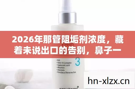 2026年那管阻垢剂浓度,藏着未说出口的告别,鼻子一酸 2026年那管阻垢剂浓度,藏着未说出口的告别,鼻子一酸