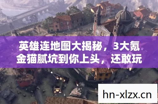 英雄连地图大揭秘，3大氪金猫腻坑到你上头，还敢玩吗？