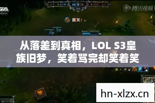 从落差到真相，LOL S3皇族旧梦，笑着骂完却笑着笑着哭了