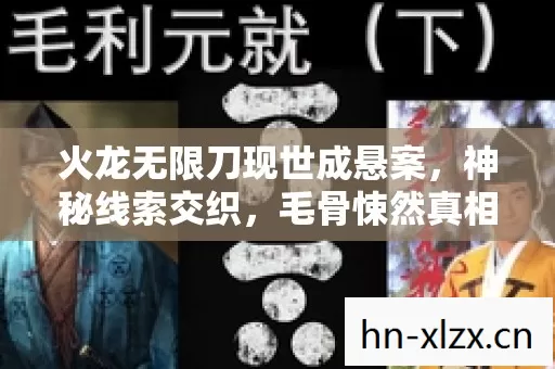 火龙无限刀现世成悬案，神秘线索交织，毛骨悚然真相待揭！