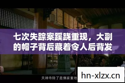 七次失踪案蹊跷重现,大副的帽子背后藏着令人后背发凉的真相! 七次失踪案蹊跷重现,大副的帽子背后藏着令人后背发凉的真相!
