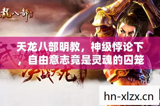 天龙八部明教，神级悖论下，自由意志竟是灵魂的囚笼？