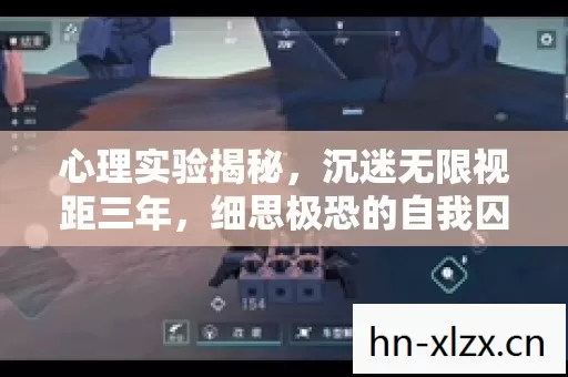 心理实验揭秘，沉迷无限视距三年，细思极恐的自我囚禁