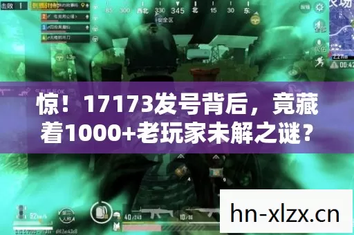 惊!17173发号背后,竟藏着1000+老玩家未解之谜? 惊!17173发号背后,竟藏着1000+老玩家未解之谜?