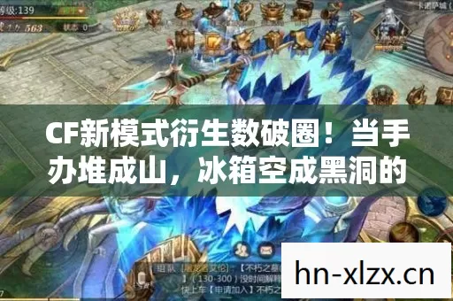 CF新模式衍生数破圈！当手办堆成山，冰箱空成黑洞的意想不到人生