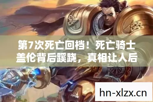 第7次死亡回档！死亡骑士盖伦背后蹊跷，真相让人后背发凉