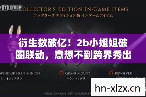 衍生数破亿!2b小姐姐破圈联动,意想不到跨界秀出天际! 衍生数破亿!2b小姐姐破圈联动,意想不到跨界秀出天际!