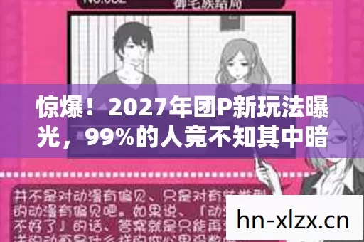 惊爆！2027年团P新玩法曝光，99%的人竟不知其中暗藏玄机？