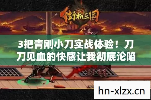 3把青刚小刀实战体验!刀刀见血的快感让我彻底沦陷! 3把青刚小刀实战体验!刀刀见血的快感让我彻底沦陷!