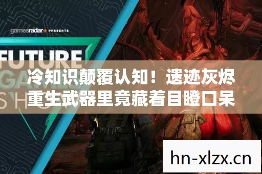 冷知识颠覆认知!遗迹灰烬重生武器里竟藏着目瞪口呆的定时炸弹 冷知识颠覆认知!遗迹灰烬重生武器里竟藏着目瞪口呆的定时炸弹