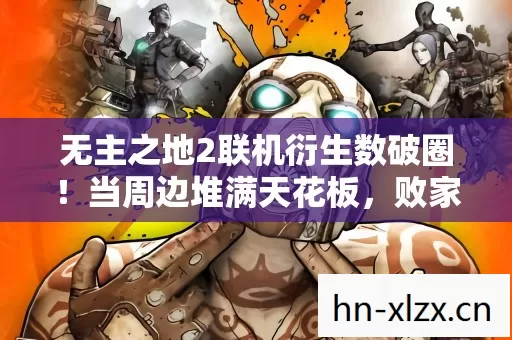 无主之地2联机衍生数破圈!当周边堆满天花板,败家玩家竟用这招投名状! 无主之地2联机衍生数破圈!当周边堆满天花板,败家玩家竟用这招投名状!
